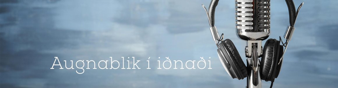 Augnablik í iðnaði - hlaðvarp IÐUNNAR